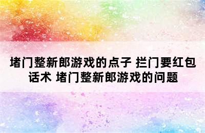 堵门整新郎游戏的点子 拦门要红包话术 堵门整新郎游戏的问题